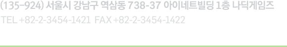 (135-924) 서울시 강남구 역삼동 738-37 아이네트빌딩 1층 나딕게임즈 / TEL +82-2-3454-1421 , FAX +82-2-3454-1422